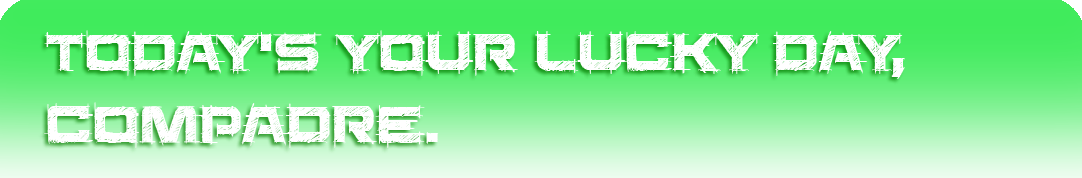 Today's Your Lucky Day, Compadre.